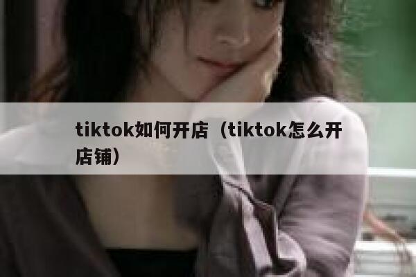 tiktok如何开店（tiktok怎么开店铺） 第1张