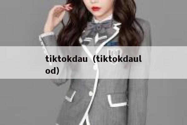 tiktokdau（tiktokdaulod） 第1张
