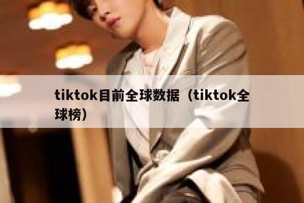 tiktok目前全球数据（tiktok全球榜） 第1张