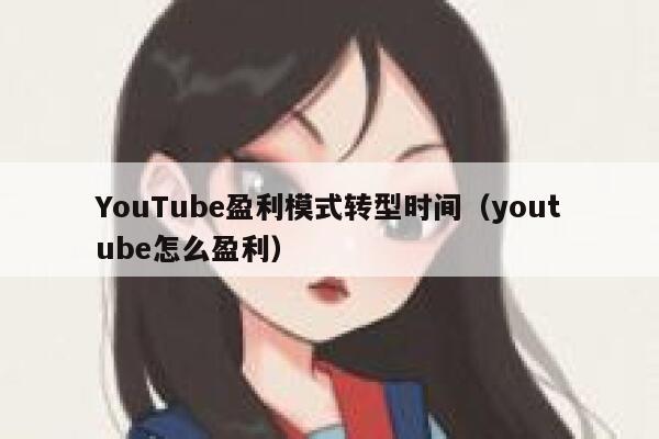YouTube盈利模式转型时间（youtube怎么盈利） 第1张