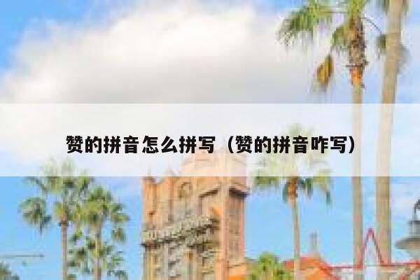 赞的拼音怎么拼写（赞的拼音咋写） 第1张