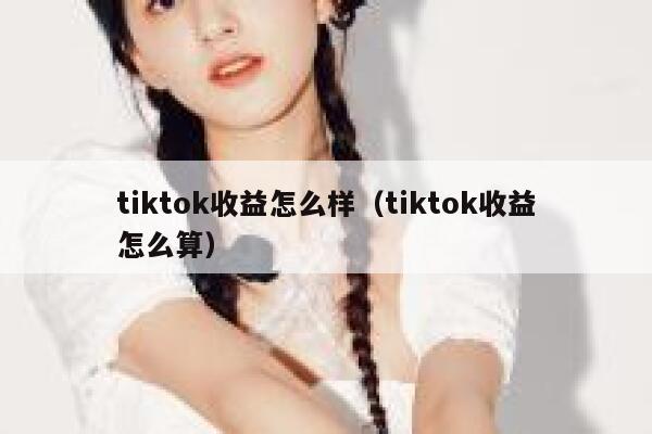 tiktok收益怎么样（tiktok收益怎么算） 第1张
