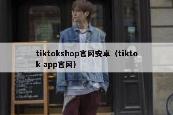 tiktokshop官网安卓（tiktok app官网） 第1张