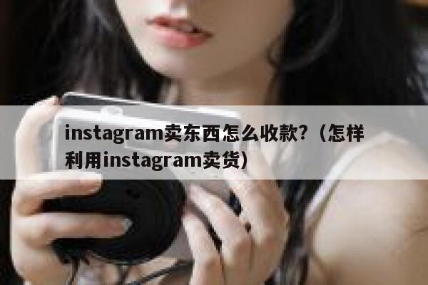 instagram卖东西怎么收款?（怎样利用instagram卖货） 第1张