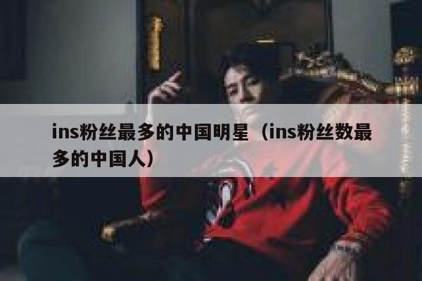 ins粉丝最多的中国明星（ins粉丝数最多的中国人） 第1张