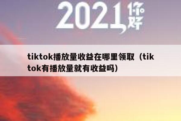 tiktok播放量收益在哪里领取（tiktok有播放量就有收益吗） 第1张