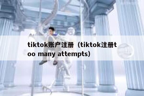 tiktok账户注册（tiktok注册too many attempts） 第1张