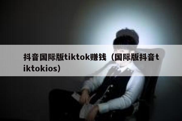 抖音国际版tiktok赚钱（国际版抖音tiktokios） 第1张