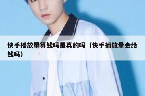 快手播放量算钱吗是真的吗（快手播放量会给钱吗） 第1张