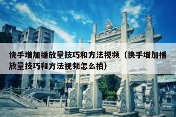 快手增加播放量技巧和方法视频（快手增加播放量技巧和方法视频怎么拍） 第1张