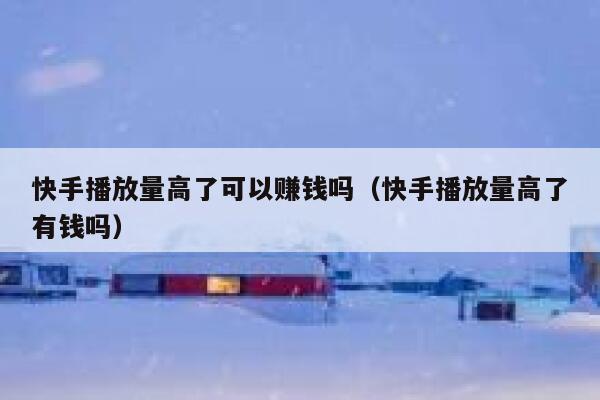 快手播放量高了可以赚钱吗（快手播放量高了有钱吗） 第1张