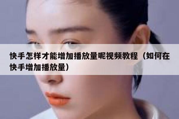 快手怎样才能增加播放量呢视频教程（如何在快手增加播放量） 第1张