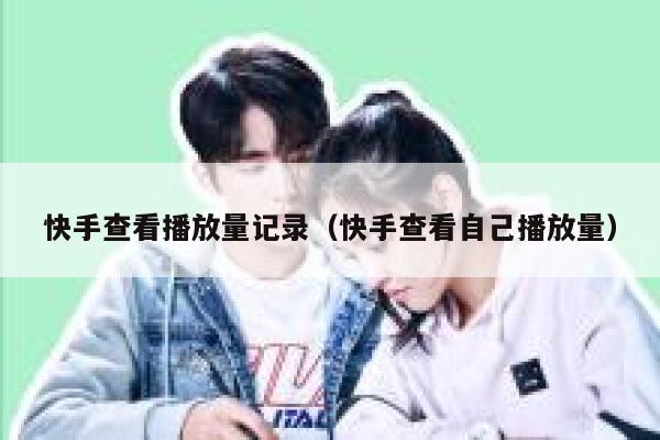 快手查看播放量记录（快手查看自己播放量） 第1张