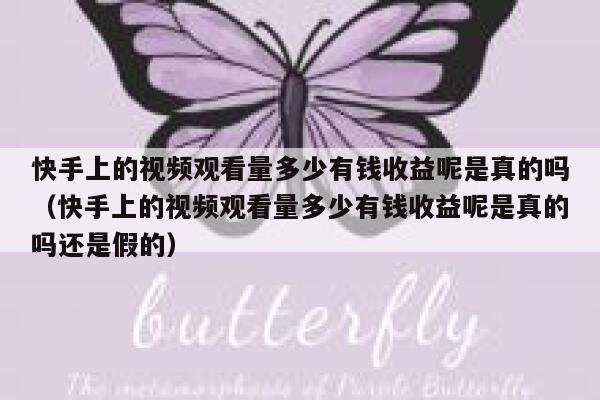 快手上的视频观看量多少有钱收益呢是真的吗（快手上的视频观看量多少有钱收益呢是真的吗还是假的） 第1张