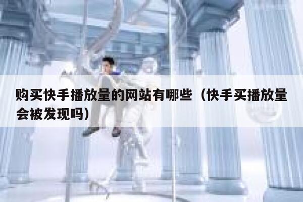 购买快手播放量的网站有哪些（快手买播放量会被发现吗） 第1张