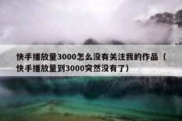 快手播放量3000怎么没有关注我的作品（快手播放量到3000突然没有了） 第1张