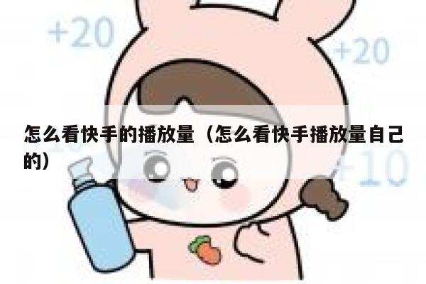 怎么看快手的播放量（怎么看快手播放量自己的） 第1张