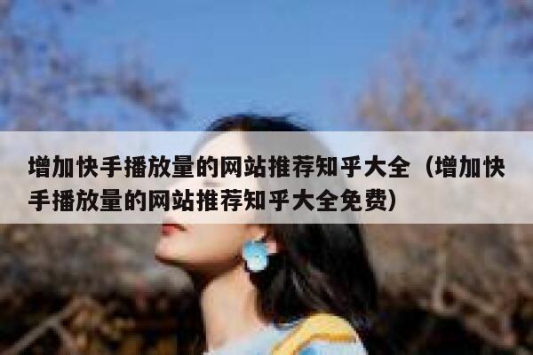 增加快手播放量的网站推荐知乎大全（增加快手播放量的网站推荐知乎大全免费） 第1张