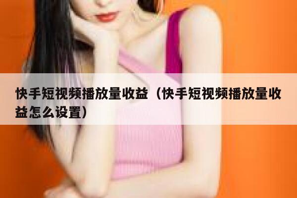 快手短视频播放量收益（快手短视频播放量收益怎么设置） 第1张