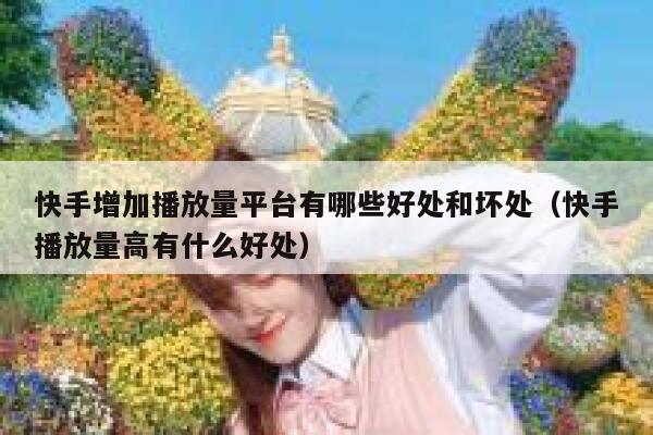 快手增加播放量平台有哪些好处和坏处（快手播放量高有什么好处） 第1张