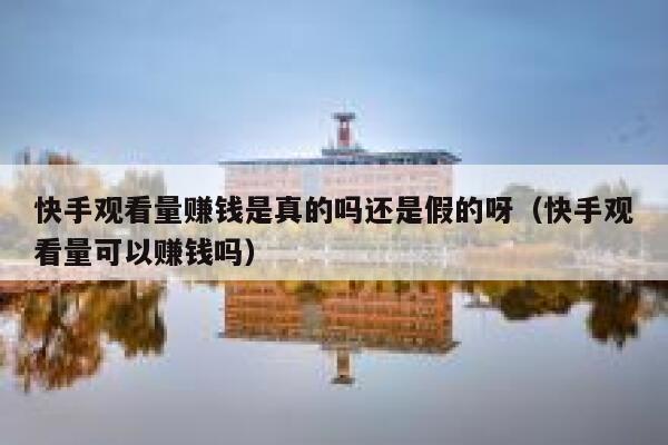 快手观看量赚钱是真的吗还是假的呀（快手观看量可以赚钱吗） 第1张