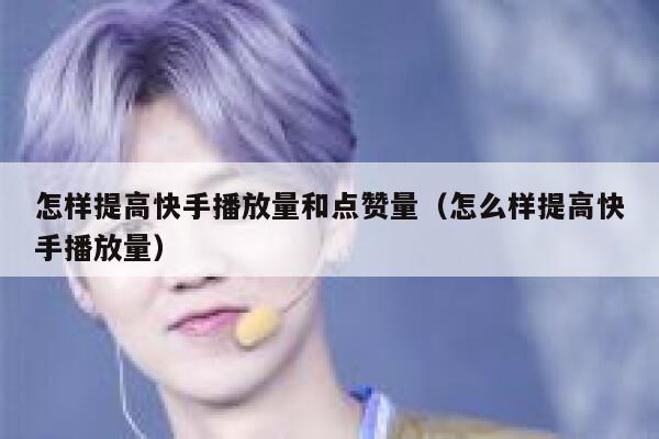 怎样提高快手播放量和点赞量（怎么样提高快手播放量） 第1张