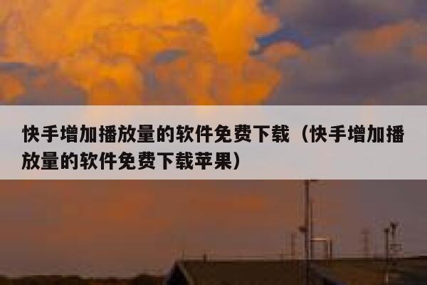 快手增加播放量的软件免费下载（快手增加播放量的软件免费下载苹果） 第1张