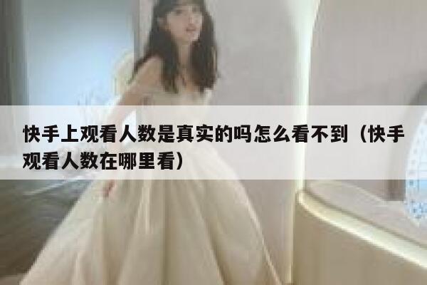 快手上观看人数是真实的吗怎么看不到（快手观看人数在哪里看） 第1张