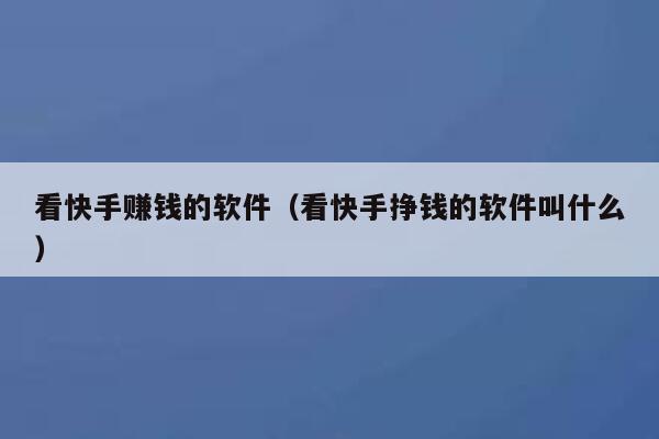 看快手赚钱的软件（看快手挣钱的软件叫什么） 第1张