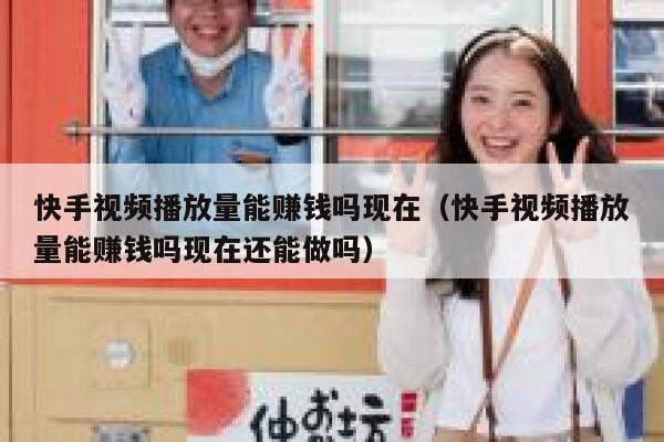 快手视频播放量能赚钱吗现在（快手视频播放量能赚钱吗现在还能做吗） 第1张