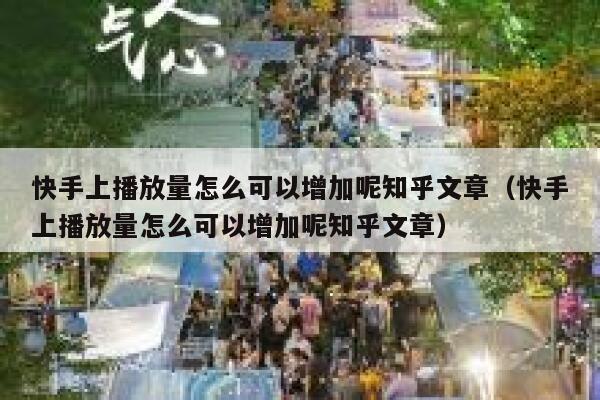 快手上播放量怎么可以增加呢知乎文章（快手上播放量怎么可以增加呢知乎文章） 第1张