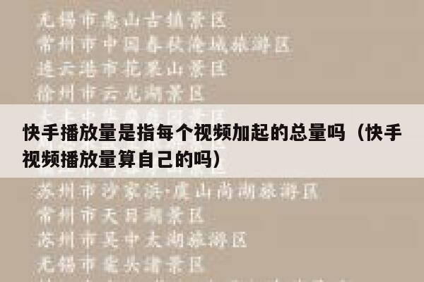 快手播放量是指每个视频加起的总量吗（快手视频播放量算自己的吗） 第1张