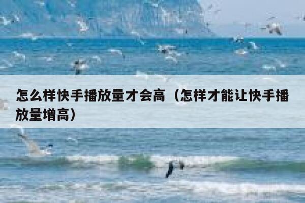 怎么样快手播放量才会高（怎样才能让快手播放量增高） 第1张