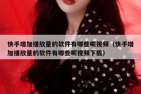 快手增加播放量的软件有哪些呢视频（快手增加播放量的软件有哪些呢视频下载） 第1张