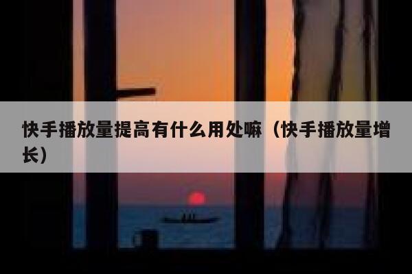 快手播放量提高有什么用处嘛（快手播放量增长） 第1张