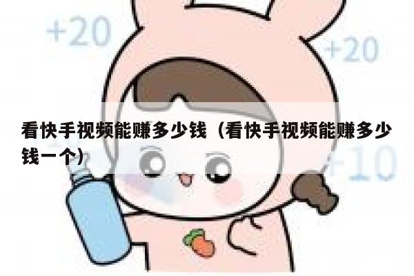 看快手视频能赚多少钱（看快手视频能赚多少钱一个） 第1张