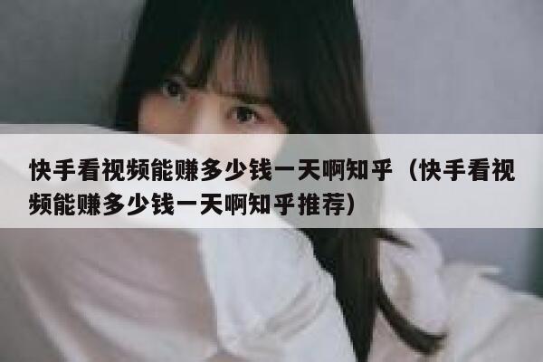 快手看视频能赚多少钱一天啊知乎（快手看视频能赚多少钱一天啊知乎推荐） 第1张