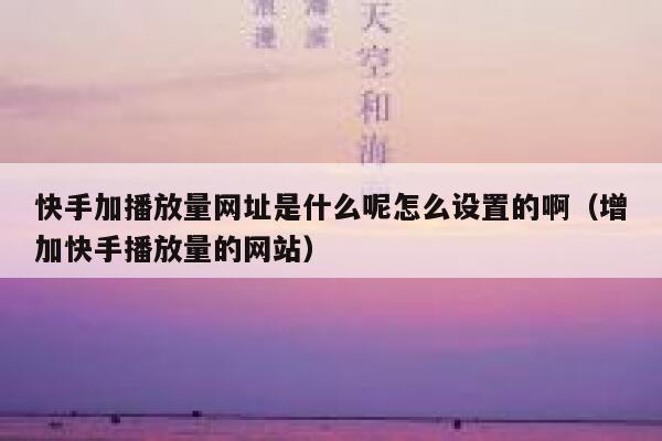 快手加播放量网址是什么呢怎么设置的啊（增加快手播放量的网站） 第1张