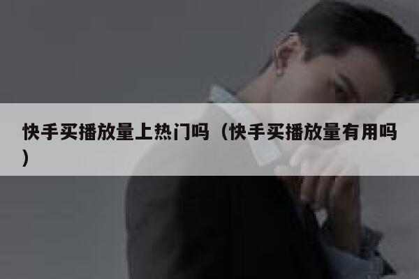 快手买播放量上热门吗（快手买播放量有用吗） 第1张