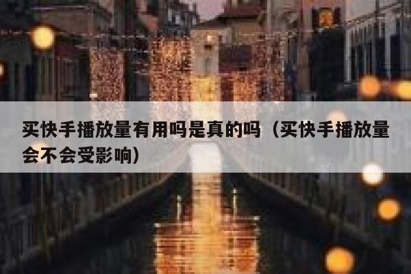 买快手播放量有用吗是真的吗（买快手播放量会不会受影响） 第1张