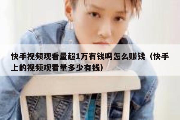 快手视频观看量超1万有钱吗怎么赚钱（快手上的视频观看量多少有钱） 第1张