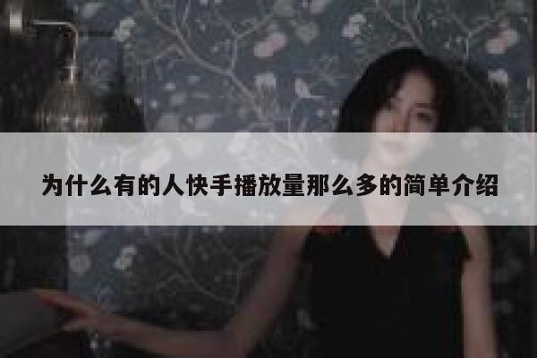 为什么有的人快手播放量那么多的简单介绍 第1张