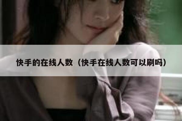 快手的在线人数（快手在线人数可以刷吗） 第1张