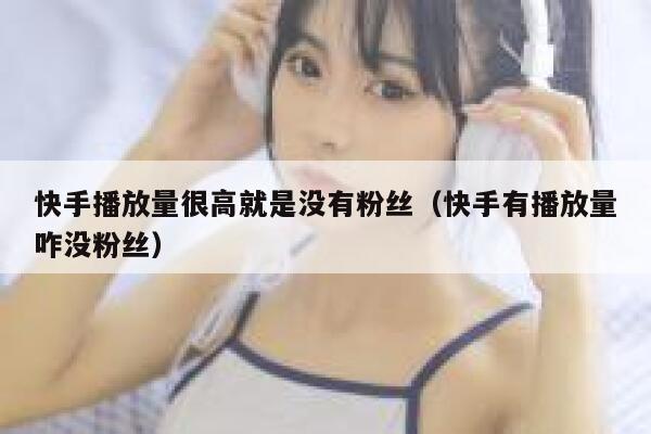 快手播放量很高就是没有粉丝（快手有播放量咋没粉丝） 第1张