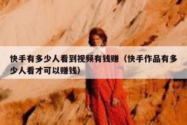快手有多少人看到视频有钱赚（快手作品有多少人看才可以赚钱） 第1张