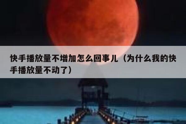 快手播放量不增加怎么回事儿（为什么我的快手播放量不动了） 第1张