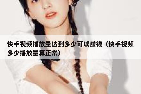 快手视频播放量达到多少可以赚钱（快手视频多少播放量算正常） 第1张