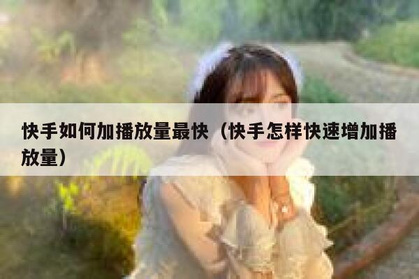 快手如何加播放量最快（快手怎样快速增加播放量） 第1张