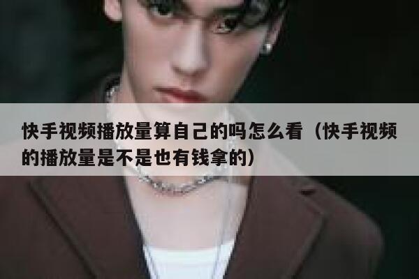 快手视频播放量算自己的吗怎么看（快手视频的播放量是不是也有钱拿的） 第1张