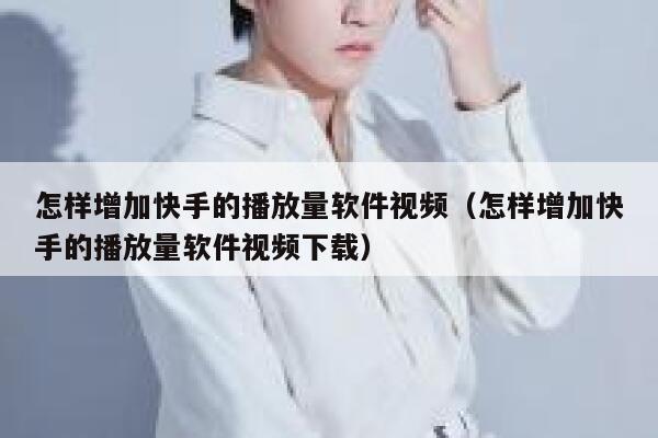 怎样增加快手的播放量软件视频（怎样增加快手的播放量软件视频下载） 第1张